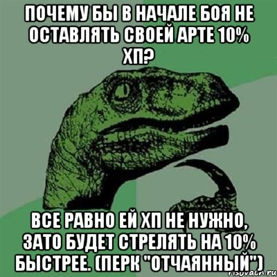 Почему бы в начале боя не оставлять своей арте 10% хп? Все равно ей хп не нужно, зато будет стрелять на 10% быстрее. (перк "Отчаянный"), Мем Филосораптор