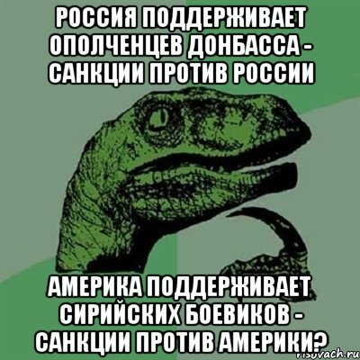 Россия поддерживает ополченцев Донбасса - санкции против России Америка поддерживает сирийских боевиков - санкции против Америки?, Мем Филосораптор