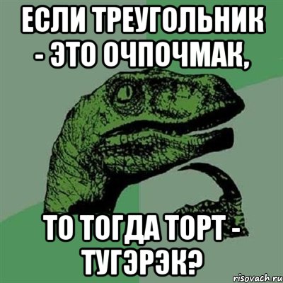 если треугольник - это очпочмак, то тогда торт - тугэрэк?, Мем Филосораптор