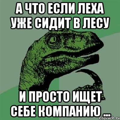 А что если Леха уже сидит в лесу и просто ищет себе компанию ..., Мем Филосораптор