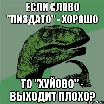 Если слово "пиздато" - хорошо то "хуйово" - выходит плохо?, Мем Филосораптор