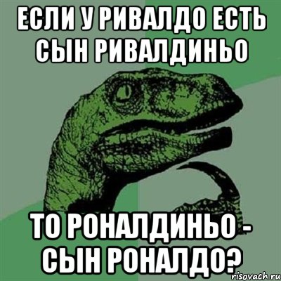 если у ривалдо есть сын ривалдиньо то роналдиньо - сын роналдо?, Мем Филосораптор