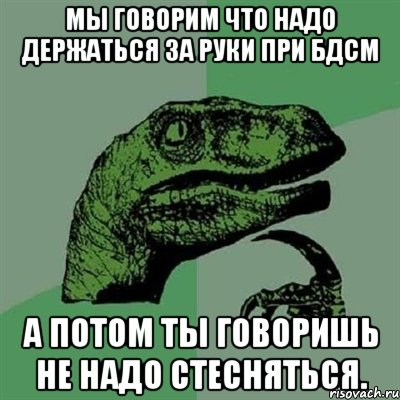 Мы говорим что надо держаться за руки при БДСМ а потом ты говоришь не надо стесняться., Мем Филосораптор