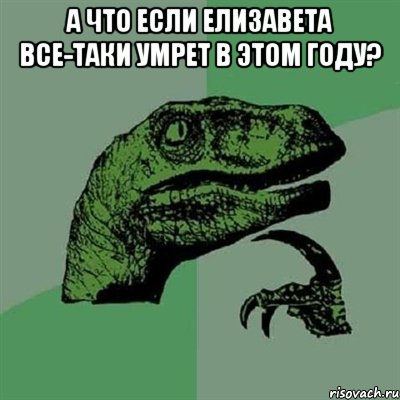 А что если Елизавета все-таки умрет в этом году? , Мем Филосораптор