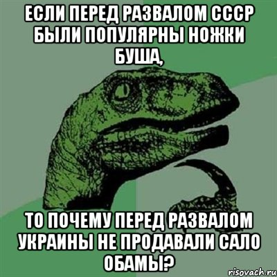 Если перед развалом СССР были популярны ножки Буша, то почему перед развалом Украины не продавали сало Обамы?, Мем Филосораптор