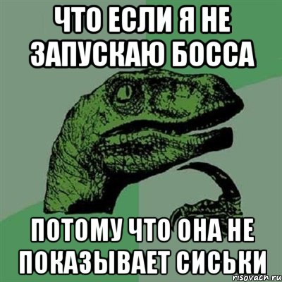 что если я не запускаю босса потому что она не показывает сиськи, Мем Филосораптор