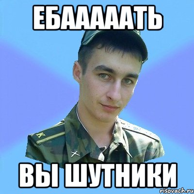 ЕБАААААТЬ ВЫ ШУТНИКИ