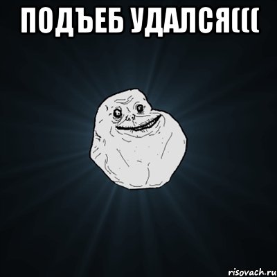 Подъеб удался((( , Мем Forever Alone