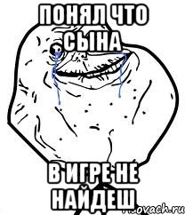 понял что сына в игре не найдеш, Мем Forever Alone