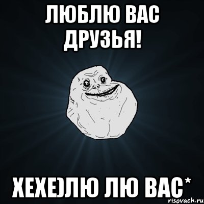 люблю вас друзья! хехе)лю лю вас*, Мем Forever Alone