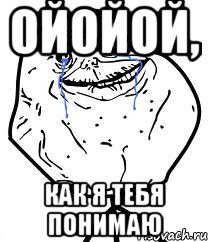 ОЙОЙОЙ, как я тебя понимаю, Мем Forever Alone