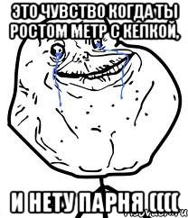 Это чувство когда ты ростом метр с кепкой, и нету парня ((((, Мем Forever Alone