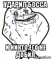 ударил босса и никто его не добил, Мем Forever Alone