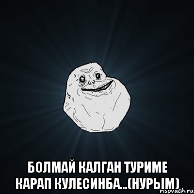  Болмай калган туриме карап кулесинба...(нурым), Мем Forever Alone