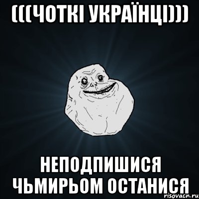 (((ЧОТКІ УКРАЇНЦІ))) Неподпишися Чьмирьом останися, Мем Forever Alone