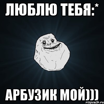 Люблю тебя:* Арбузик мой))), Мем Forever Alone