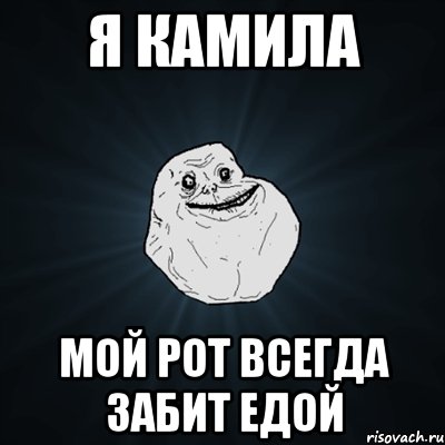 Я Камила Мой рот всегда забит едой, Мем Forever Alone