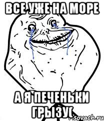 все уже на море а я печеньки грызу(, Мем Forever Alone