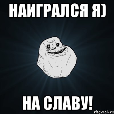 Наигрался я) На славу!, Мем Forever Alone