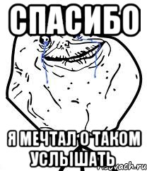 Спасибо я мечтал о таком услышать, Мем Forever Alone