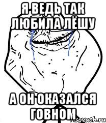 Я ведь так любила Лёшу А он оказался говном, Мем Forever Alone