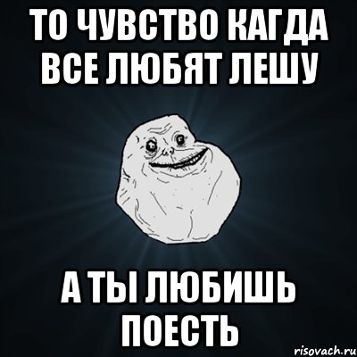 То чувство кагда все любят Лешу А ты любишь поесть, Мем Forever Alone