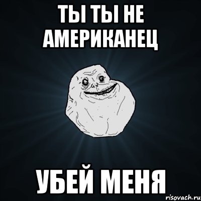 ты ты не американец убей меня, Мем Forever Alone