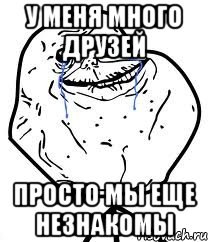 У меня много друзей просто мы еще незнакомы, Мем Forever Alone