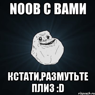 NooB с вами кстати,размутьте плиз :D, Мем Forever Alone