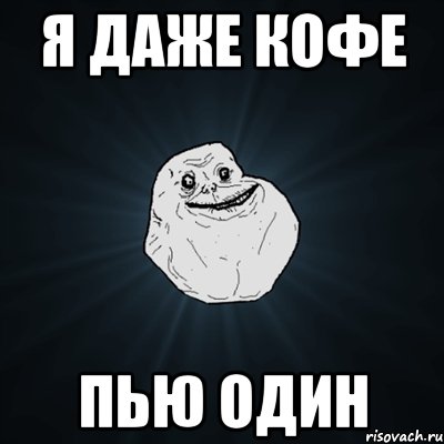 Я даже кофе пью один, Мем Forever Alone