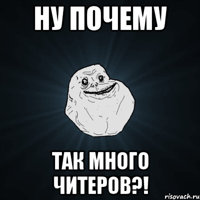 ну почему так много читеров?!, Мем Forever Alone