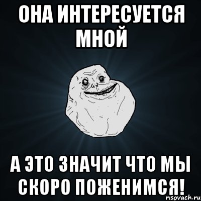 она интересуется мной а это значит что мы скоро поженимся!, Мем Forever Alone