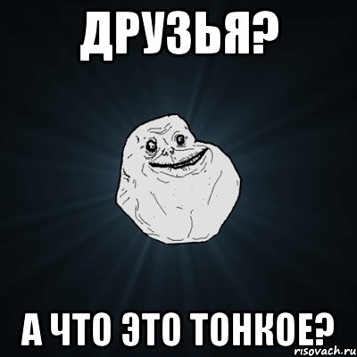 Друзья? А что это тонкое?, Мем Forever Alone