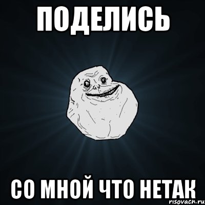 Поделись Со мной что нетак, Мем Forever Alone