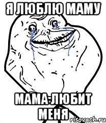 Я люблю маму Мама любит меня, Мем Forever Alone