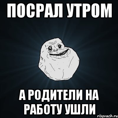 посрал утром а родители на работу ушли, Мем Forever Alone