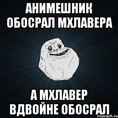 Анимешник обосрал мхлавера А мхлавер вдвойне обосрал, Мем Forever Alone