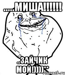 .....МИША!!!!!! ..ЗАЙЧИК МОЙ!))))**, Мем Forever Alone