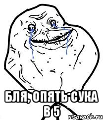  Бля, Опять сука в 5, Мем Forever Alone