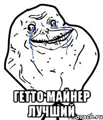  гетто майнер лучший, Мем Forever Alone