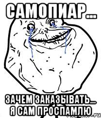 Самопиар... Зачем заказывать... Я сам проспамлю, Мем Forever Alone