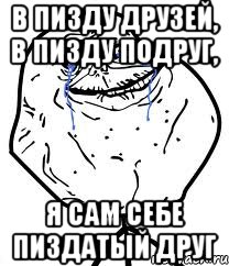 В пизду друзей, в пизду подруг, я сам себе пиздатый друг, Мем Forever Alone