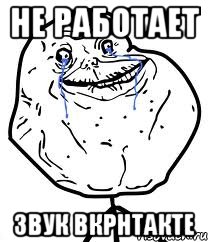 не работает звук вкрнтакте, Мем Forever Alone