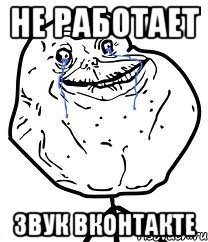 не работает звук вконтакте, Мем Forever Alone