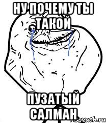 ну почему ты такой пузатый Салман, Мем Forever Alone