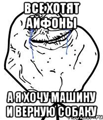 Все хотят айфоны а я хочу машину и верную собаку, Мем Forever Alone