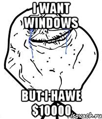 I WANT WINDOWS BUT I HAWE $10000, Мем Forever Alone