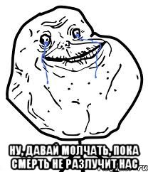  Ну, давай молчать, пока смерть не разлучит нас, Мем Forever Alone