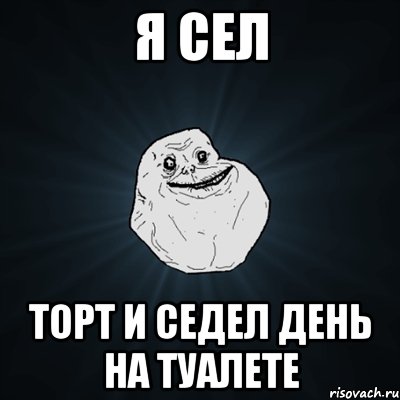 Я СЕЛ ТОРТ И СЕДЕЛ ДЕНЬ НА ТУАЛЕТЕ, Мем Forever Alone