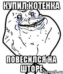 Купил котенка Повесился на шторе, Мем Forever Alone